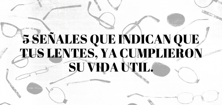 5 SEÑALES QUE TUS LENTES, YA CUMPLIERON SU VIDA UTIL